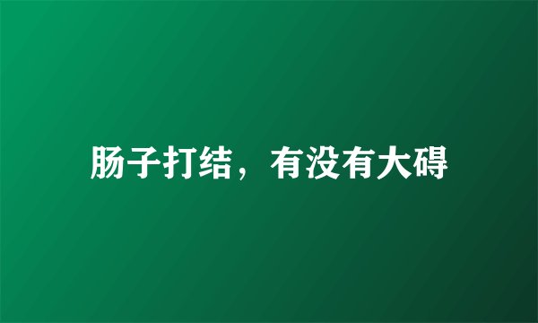 肠子打结，有没有大碍