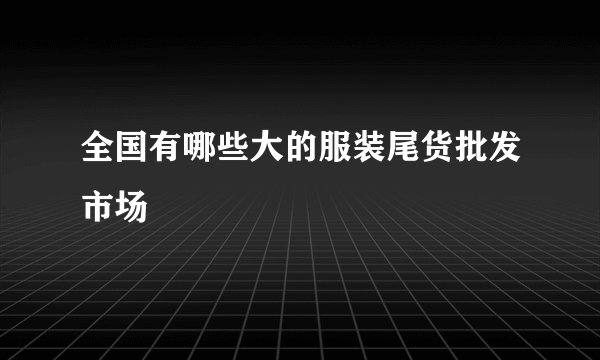 全国有哪些大的服装尾货批发市场