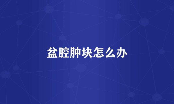盆腔肿块怎么办