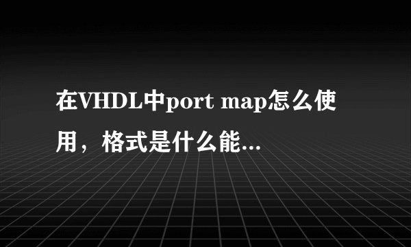在VHDL中port map怎么使用，格式是什么能举个例子吗？？？