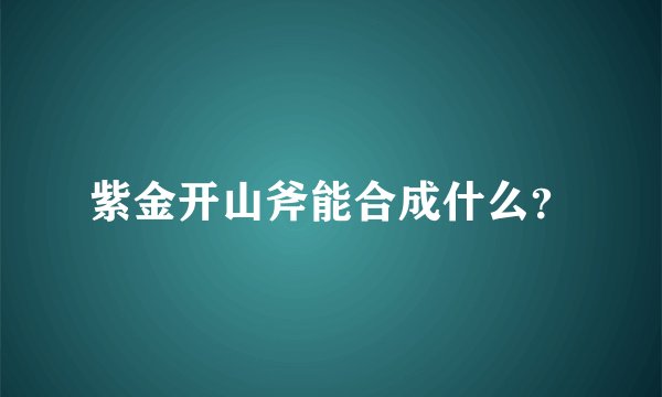 紫金开山斧能合成什么？