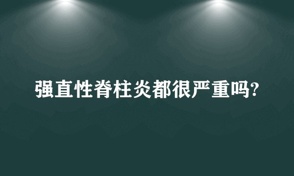 强直性脊柱炎都很严重吗?