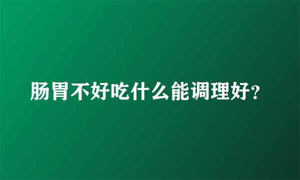肠胃不好吃什么能调理好？