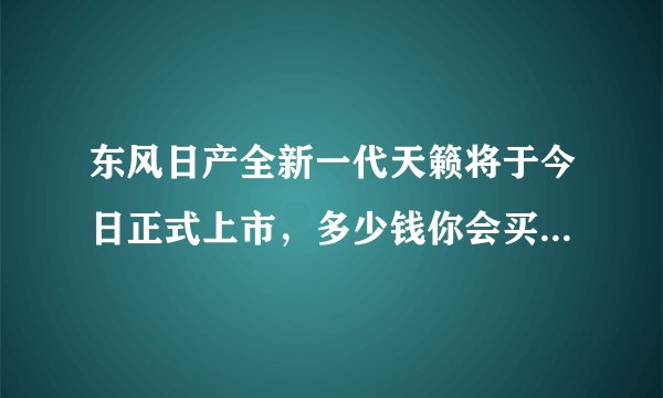 东风日产全新一代天籁将于今日正式上市,多少钱你会买?
新车外观采用最新的V-Motion