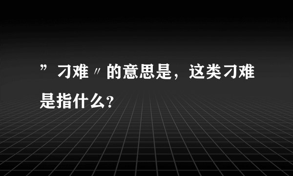 ”刁难〃的意思是，这类刁难是指什么？