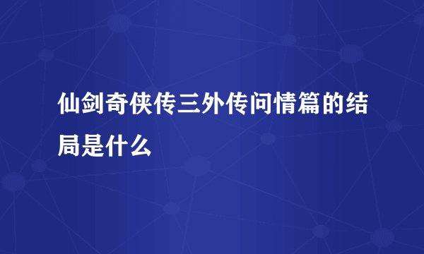 仙剑奇侠传三外传问情篇的结局是什么