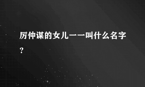 厉仲谋的女儿一一叫什么名字？