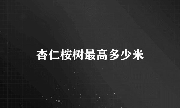杏仁桉树最高多少米