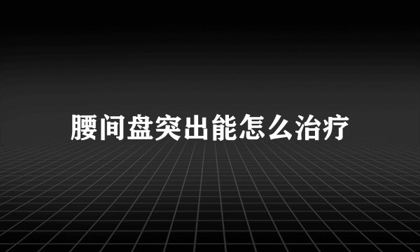 腰间盘突出能怎么治疗