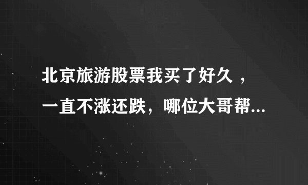 北京旅游股票我买了好久 ,一直不涨还跌,哪位大哥帮我分析下