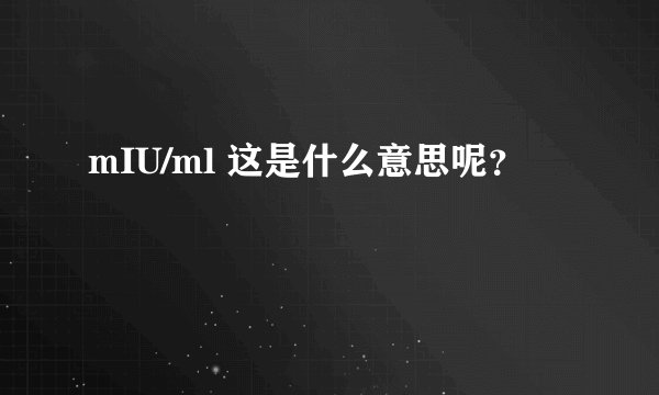 mIU/ml 这是什么意思呢？