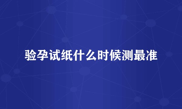 验孕试纸什么时候测最准