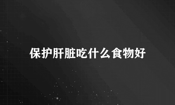 保护肝脏吃什么食物好