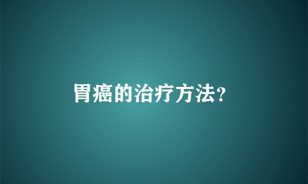 胃癌的治疗方法？