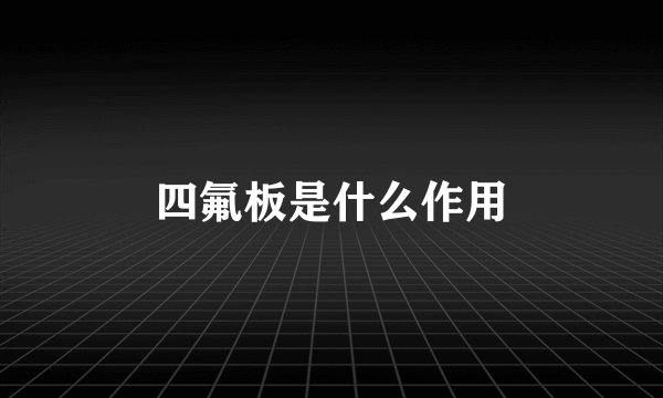 四氟板是什么作用