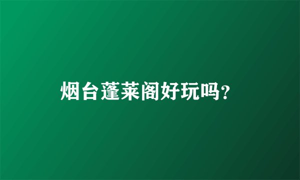 烟台蓬莱阁好玩吗？