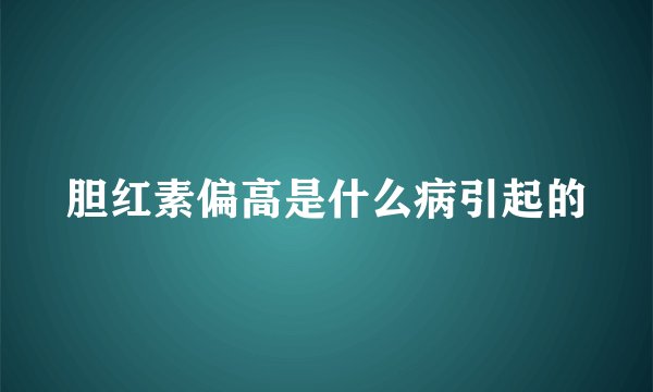 胆红素偏高是什么病引起的