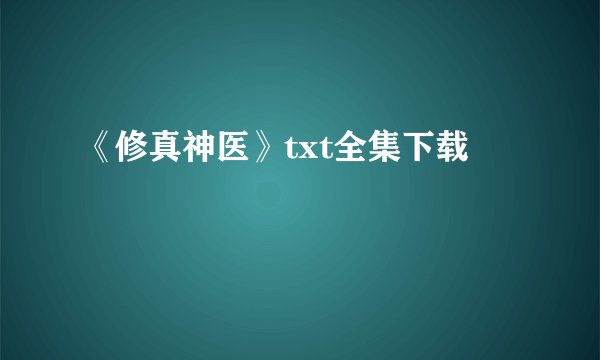 《修真神医》txt全集下载