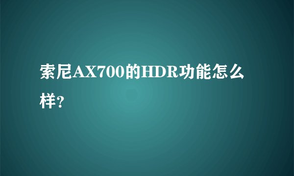 索尼AX700的HDR功能怎么样？