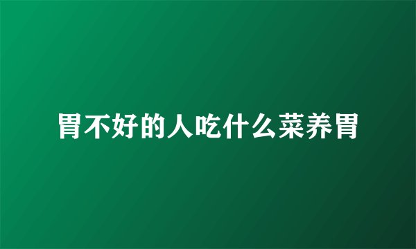 胃不好的人吃什么菜养胃