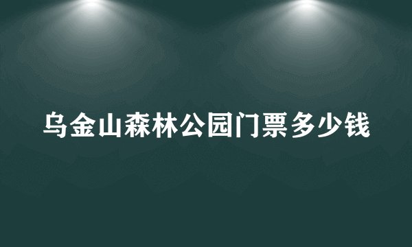 乌金山森林公园门票多少钱