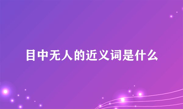 目中无人的近义词是什么
