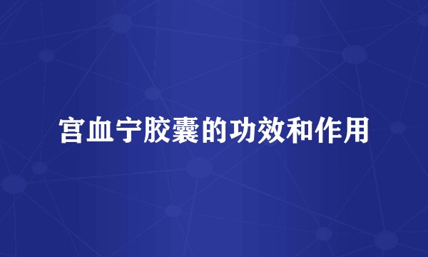 宫血宁胶囊的功效和作用