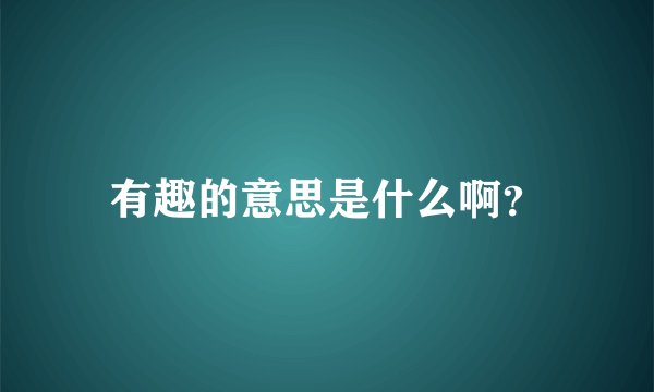 有趣的意思是什么啊？