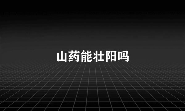 山药能壮阳吗