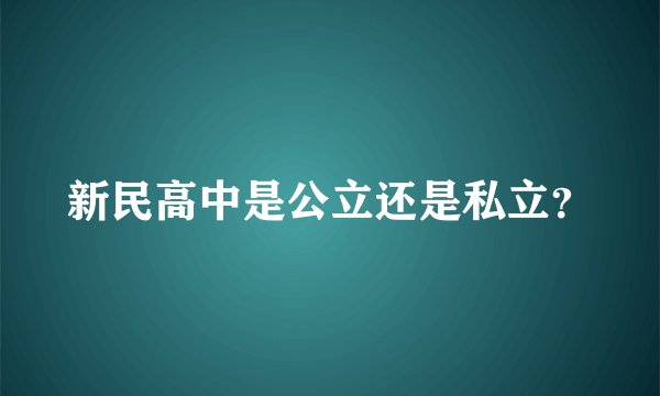 新民高中是公立还是私立？