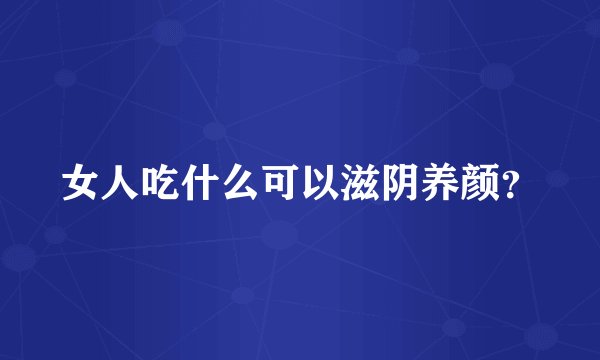 女人吃什么可以滋阴养颜？