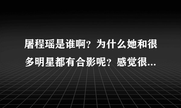 屠程瑶是谁啊？为什么她和很多明星都有合影呢？感觉很有背景的一个人啊