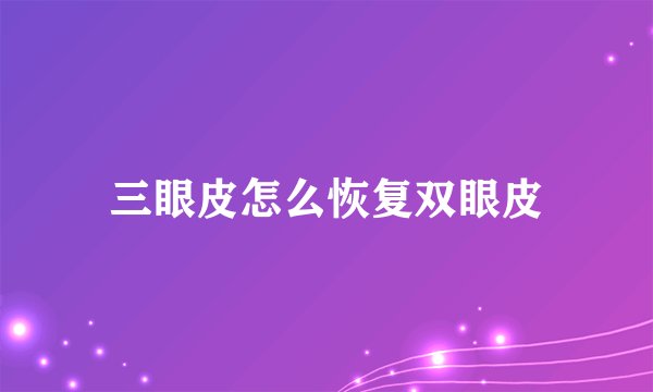 三眼皮怎么恢复双眼皮