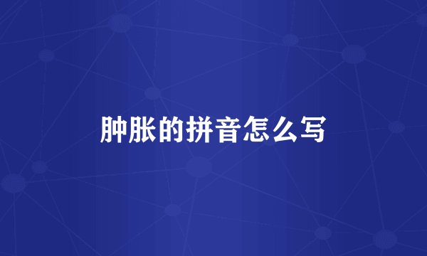 肿胀的拼音怎么写