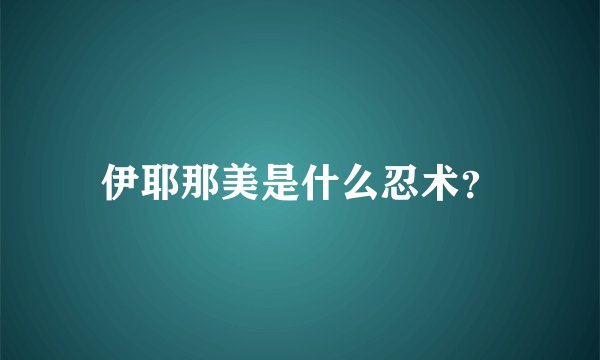 伊耶那美是什么忍术？