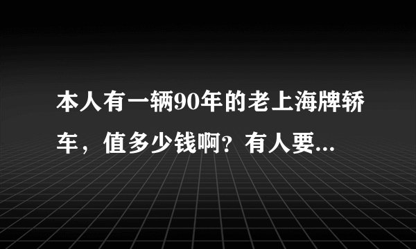 本人有一辆90年的老上海牌轿车，值多少钱啊？有人要吗？前后是塑料保险杠的那种