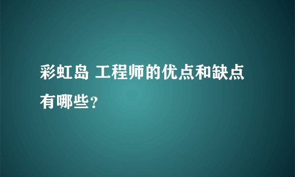 彩虹岛 工程师的优点和缺点有哪些？
