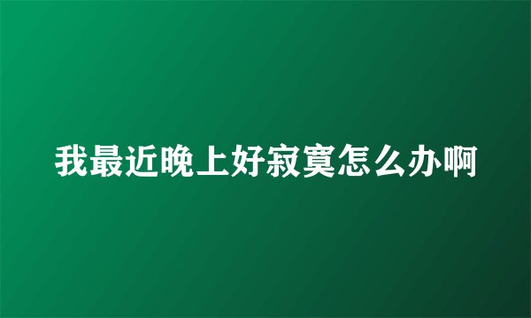 我最近晚上好寂寞怎么办啊