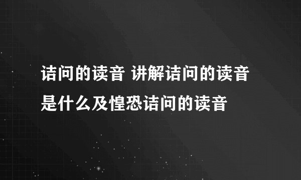 诘问的读音 讲解诘问的读音是什么及惶恐诘问的读音