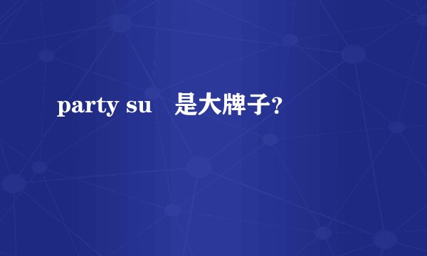 party su   是大牌子？