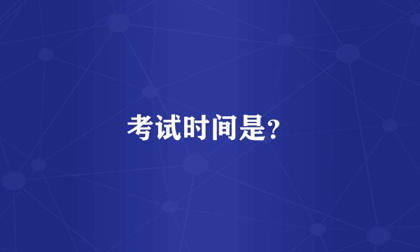 考试时间是?