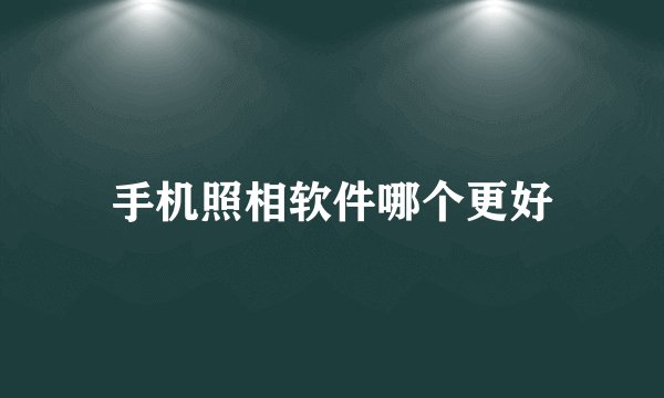 手机照相软件哪个更好