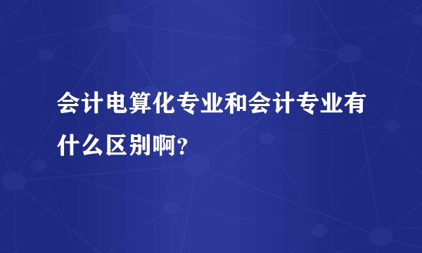 会计电算化专业和会计专业有什么区别啊？