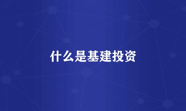 什么是基建投资