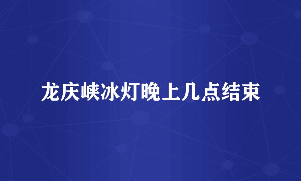 龙庆峡冰灯晚上几点结束