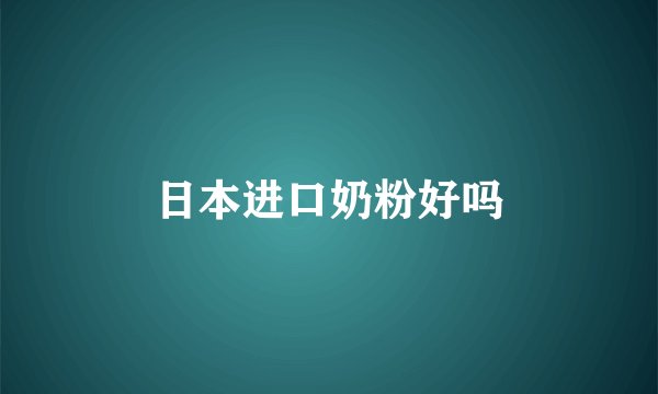 日本进口奶粉好吗
