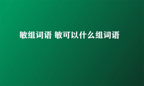 敏组词语 敏可以什么组词语