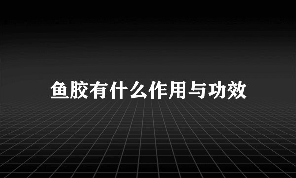鱼胶有什么作用与功效