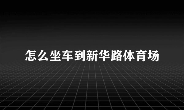 怎么坐车到新华路体育场