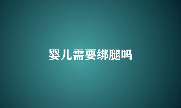 婴儿需要绑腿吗